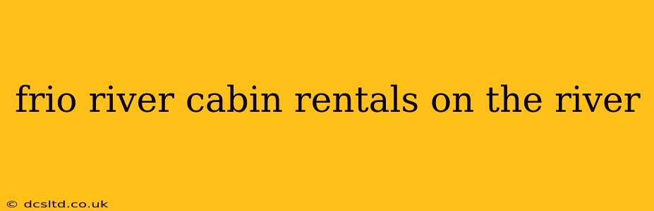 frio river cabin rentals on the river