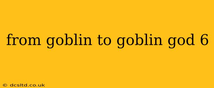 from goblin to goblin god 6