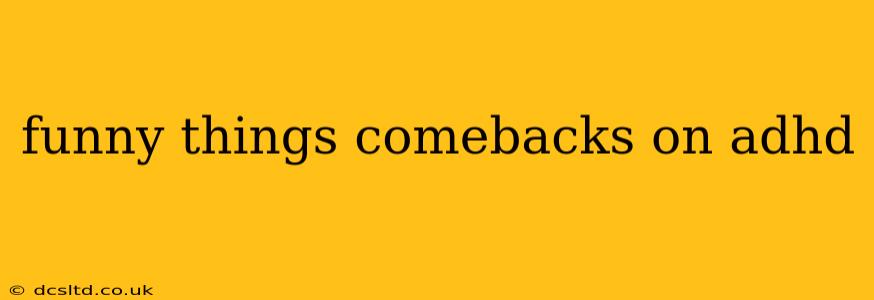 funny things comebacks on adhd