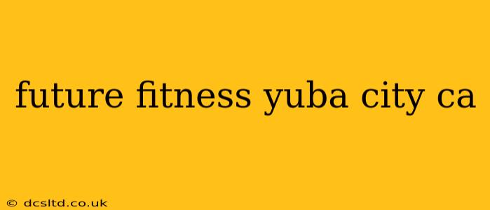 future fitness yuba city ca