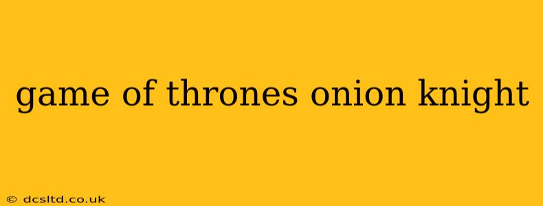 game of thrones onion knight