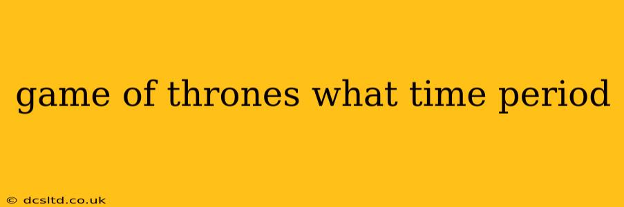 game of thrones what time period
