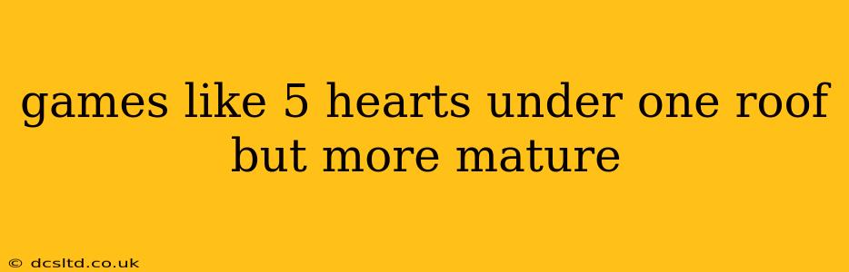 games like 5 hearts under one roof but more mature