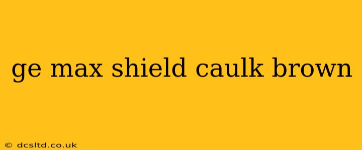 ge max shield caulk brown