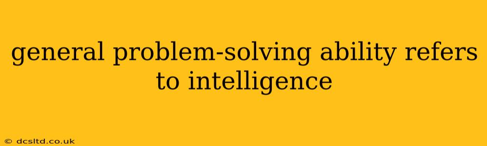 general problem-solving ability refers to intelligence