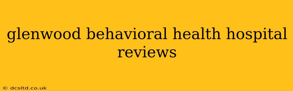 glenwood behavioral health hospital reviews