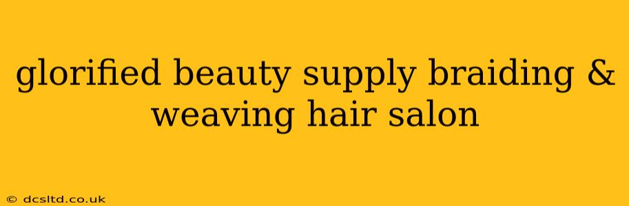 glorified beauty supply braiding & weaving hair salon