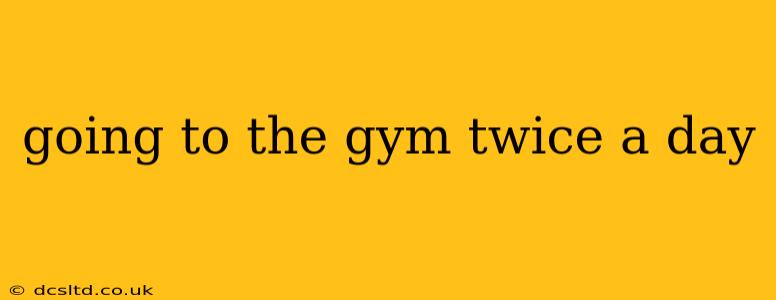 going to the gym twice a day