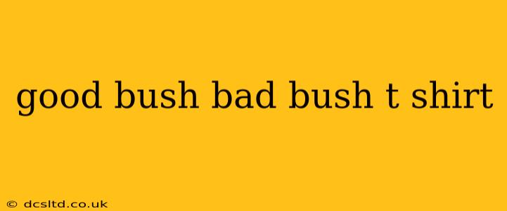 good bush bad bush t shirt