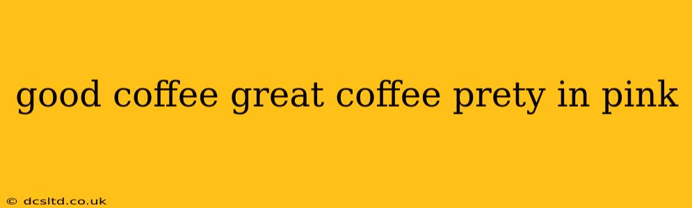 good coffee great coffee prety in pink