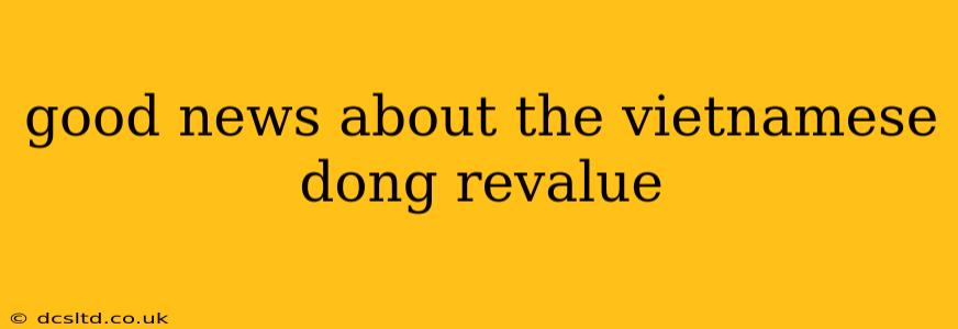good news about the vietnamese dong revalue