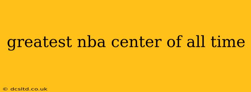 greatest nba center of all time