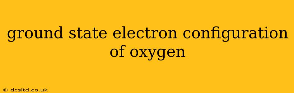 ground state electron configuration of oxygen