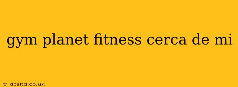 gym planet fitness cerca de mi