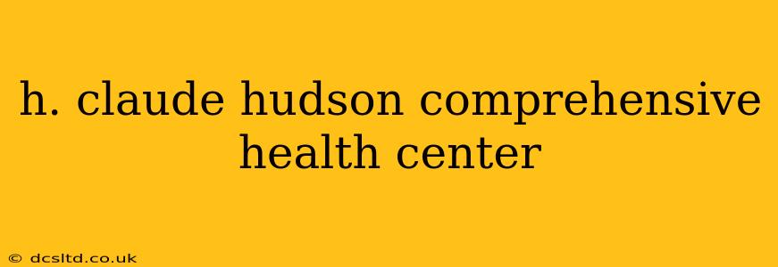 h. claude hudson comprehensive health center