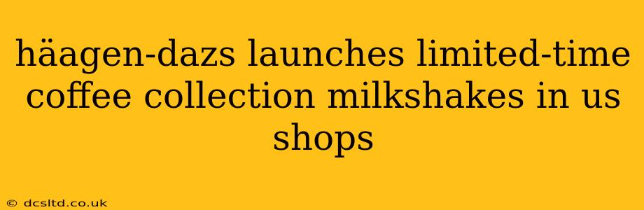 häagen-dazs launches limited-time coffee collection milkshakes in us shops