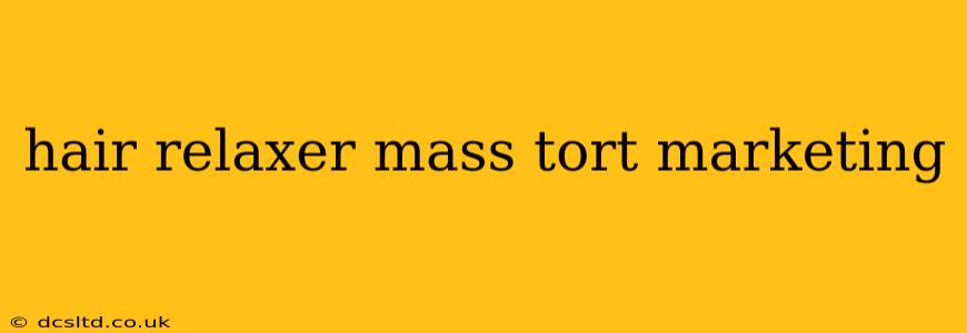 hair relaxer mass tort marketing