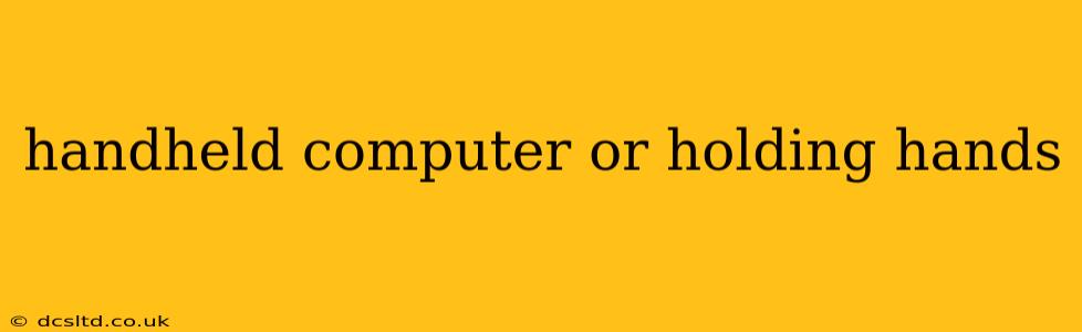 handheld computer or holding hands