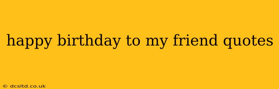 happy birthday to my friend quotes