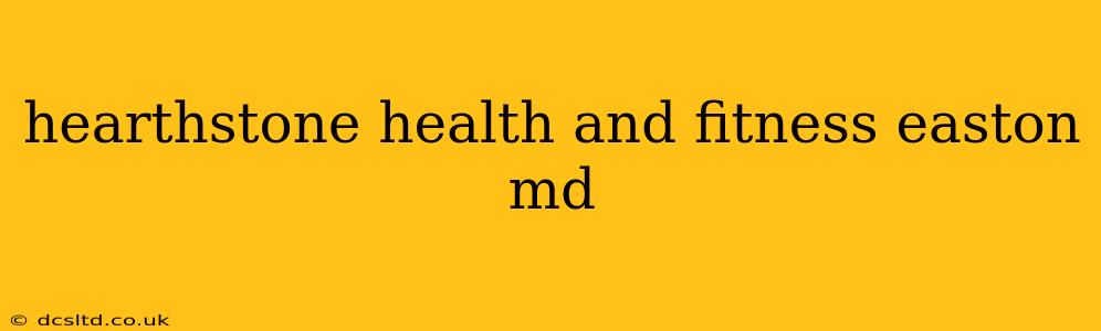 hearthstone health and fitness easton md