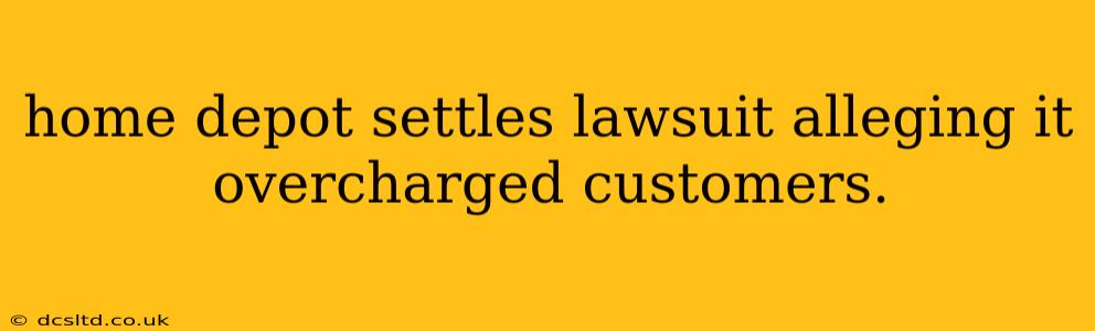 home depot settles lawsuit alleging it overcharged customers.