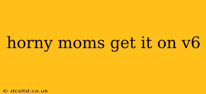 horny moms get it on v6 horny moms get it on v6