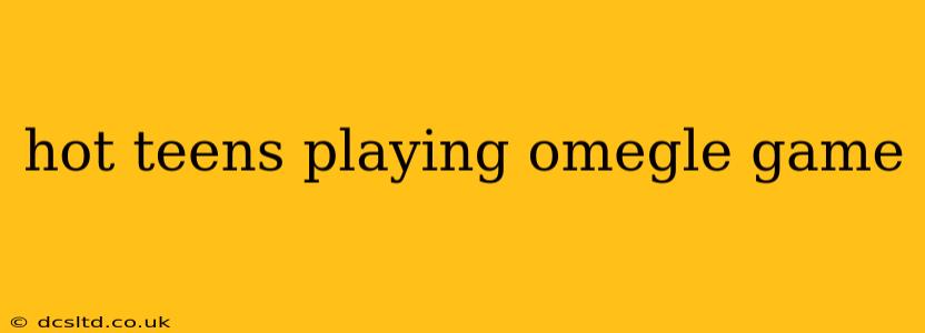 hot teens playing omegle game hot teens playing omegle game