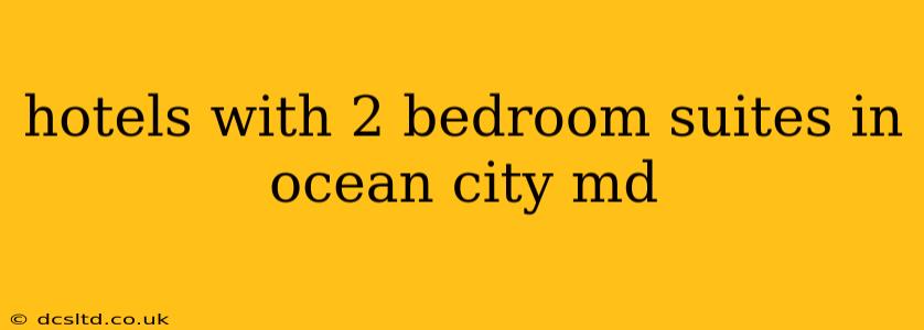 hotels with 2 bedroom suites in ocean city md