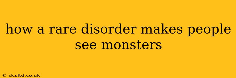 how a rare disorder makes people see monsters