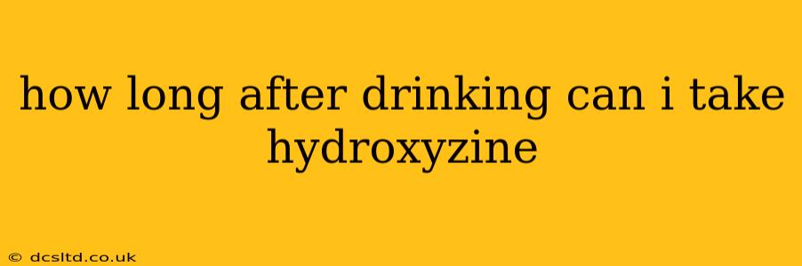 how long after drinking can i take hydroxyzine