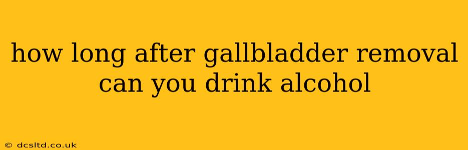 how long after gallbladder removal can you drink alcohol