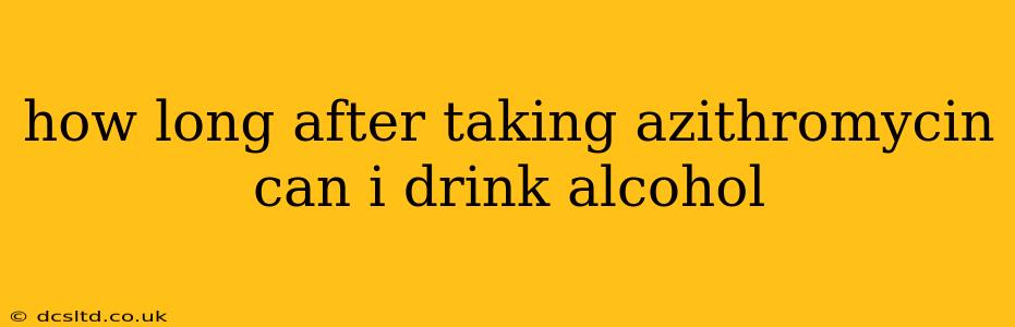 how long after taking azithromycin can i drink alcohol
