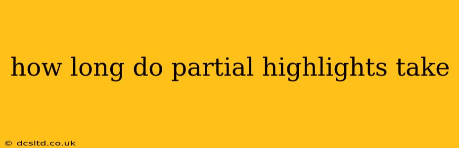 how long do partial highlights take