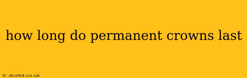 how long do permanent crowns last