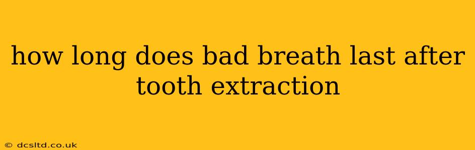 how long does bad breath last after tooth extraction