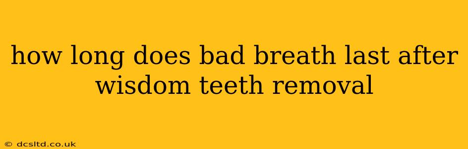 how long does bad breath last after wisdom teeth removal