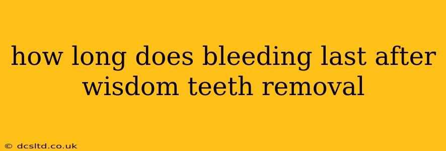 how long does bleeding last after wisdom teeth removal