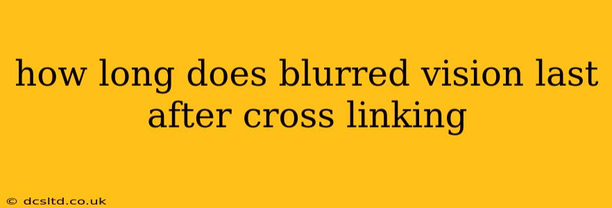 how long does blurred vision last after cross linking