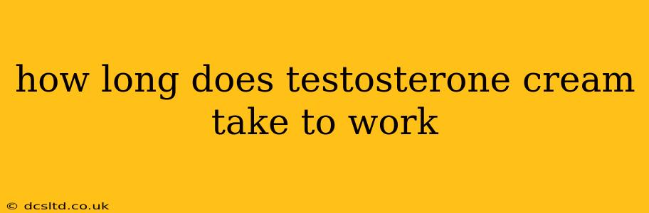 how long does testosterone cream take to work
