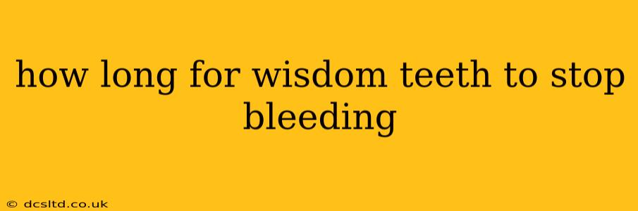 how long for wisdom teeth to stop bleeding