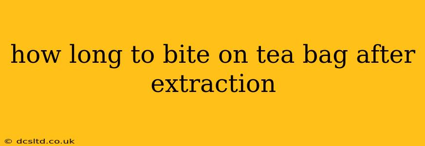 how long to bite on tea bag after extraction
