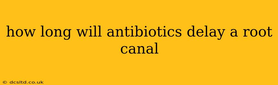 how long will antibiotics delay a root canal