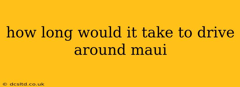 how long would it take to drive around maui
