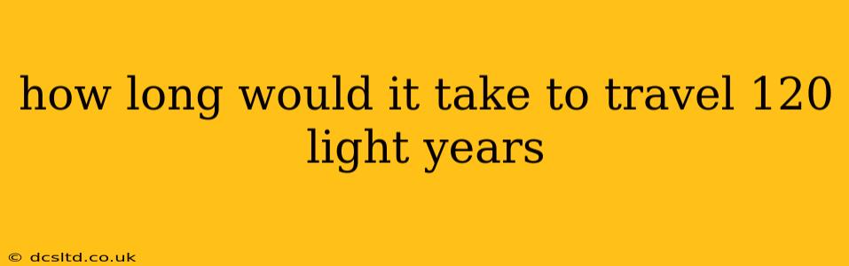 how long would it take to travel 120 light years