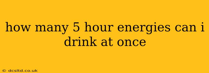 how many 5 hour energies can i drink at once
