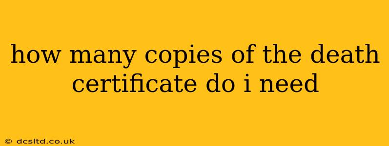 how many copies of the death certificate do i need