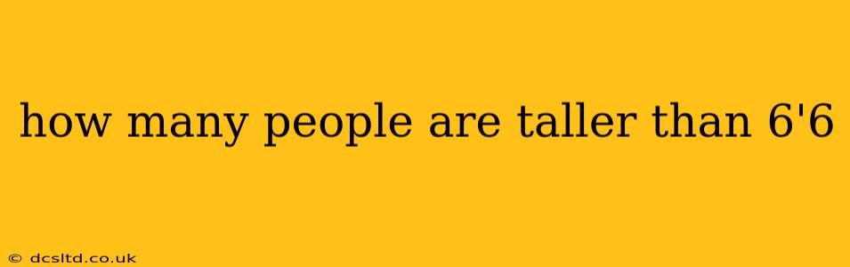 how many people are taller than 6'6