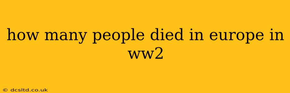 how many people died in europe in ww2