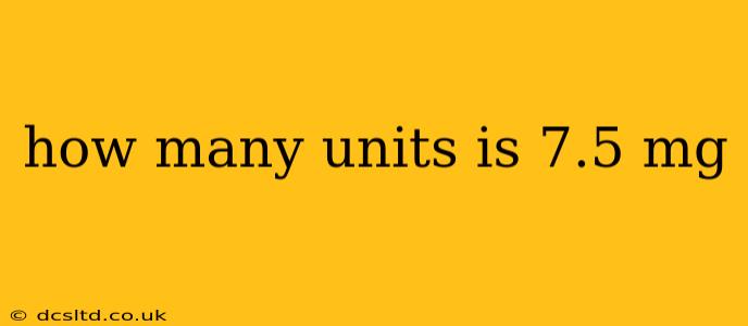 how many units is 7.5 mg