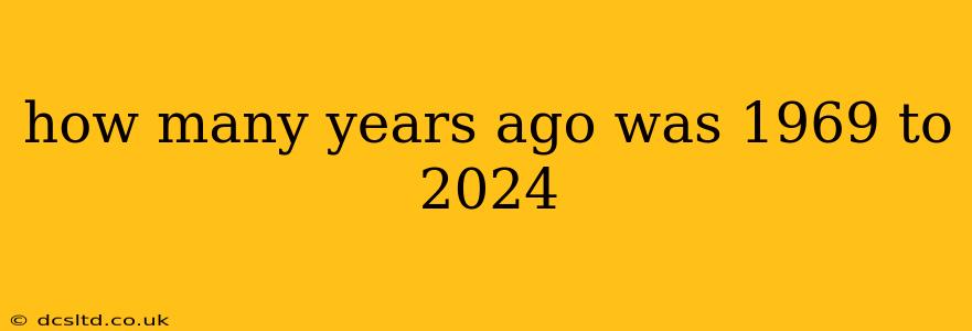 how many years ago was 1969 to 2024
